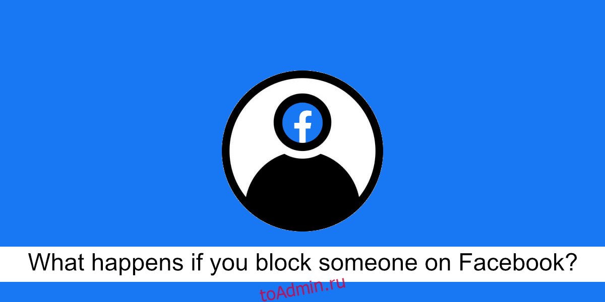 Что произойдет, если вы заблокируете кого-то на Facebook?